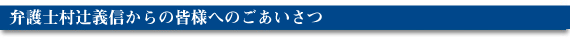 弁護士村辻義信からの皆様へのごあいさつ